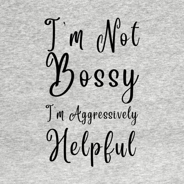 I'm Not Bossy I'm Aggressively Helpful by THE TIME